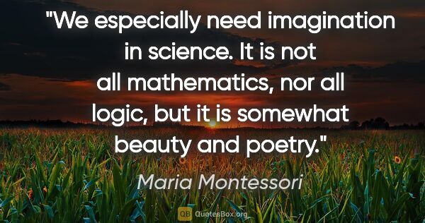 Maria Montessori quote: "We especially need imagination in science. It is not all..."