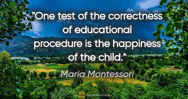 Maria Montessori quote: "One test of the correctness of educational procedure is the..."