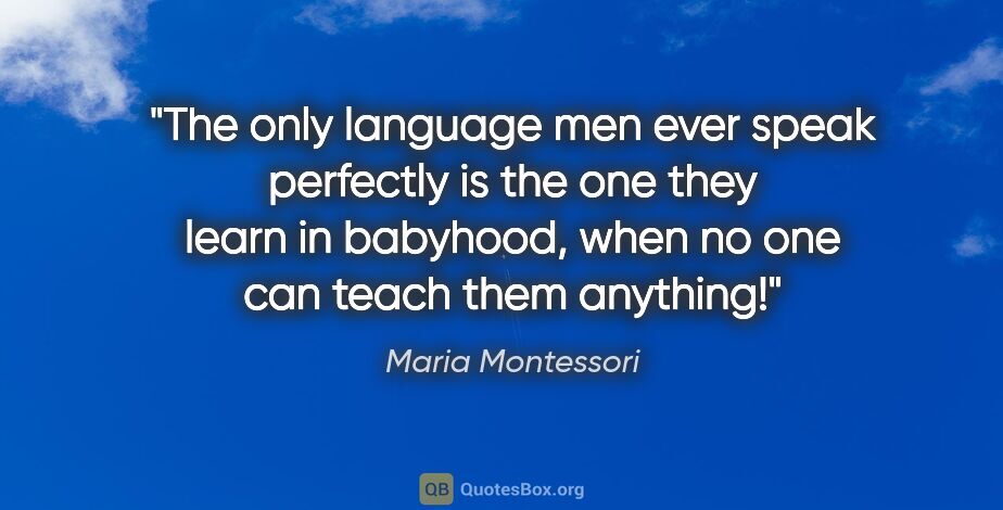 Maria Montessori quote: "The only language men ever speak perfectly is the one they..."