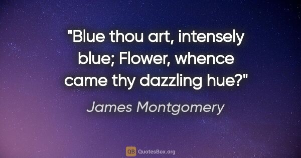 James Montgomery quote: "Blue thou art, intensely blue; Flower, whence came thy..."