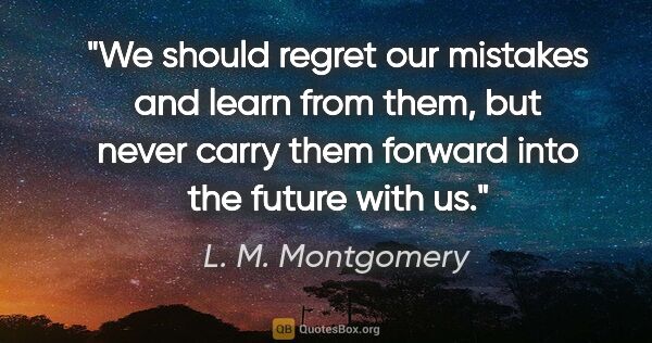L. M. Montgomery quote: "We should regret our mistakes and learn from them, but never..."