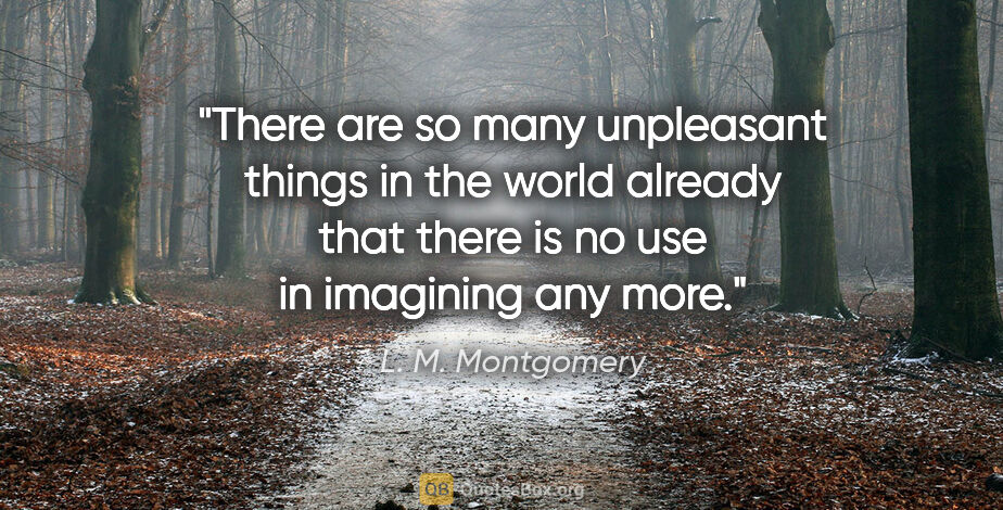 L. M. Montgomery quote: "There are so many unpleasant things in the world already that..."