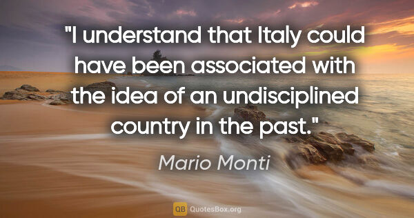 Mario Monti quote: "I understand that Italy could have been associated with the..."