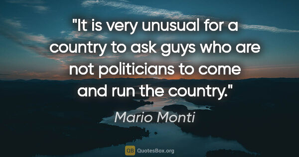Mario Monti quote: "It is very unusual for a country to ask guys who are not..."