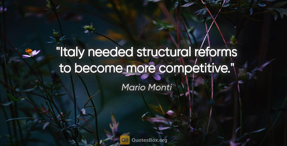 Mario Monti quote: "Italy needed structural reforms to become more competitive."