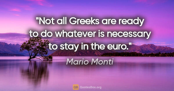 Mario Monti quote: "Not all Greeks are ready to do whatever is necessary to stay..."