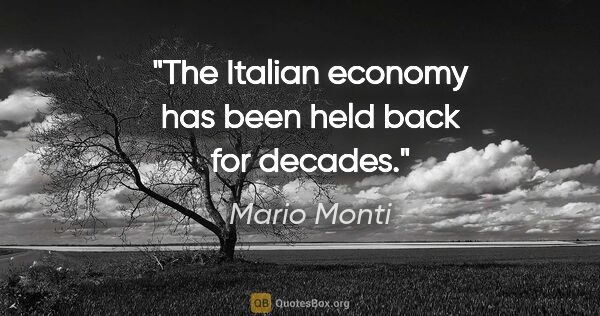 Mario Monti quote: "The Italian economy has been held back for decades."