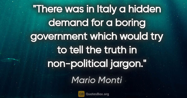 Mario Monti quote: "There was in Italy a hidden demand for a boring government..."
