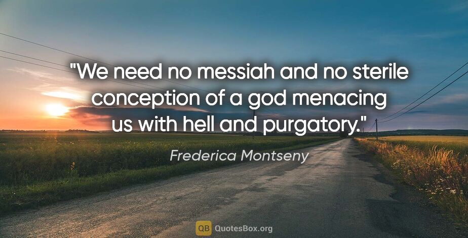 Frederica Montseny quote: "We need no messiah and no sterile conception of a god menacing..."