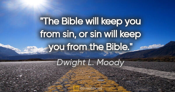 Dwight L. Moody quote: "The Bible will keep you from sin, or sin will keep you from..."