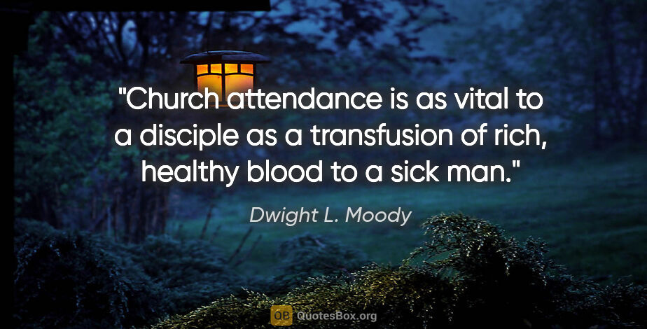 Dwight L. Moody quote: "Church attendance is as vital to a disciple as a transfusion..."