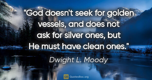 Dwight L. Moody quote: "God doesn't seek for golden vessels, and does not ask for..."