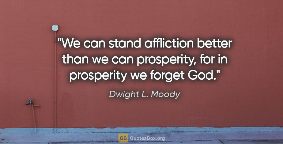 Dwight L. Moody quote: "We can stand affliction better than we can prosperity, for in..."