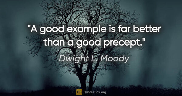 Dwight L. Moody quote: "A good example is far better than a good precept."