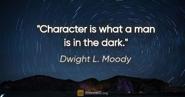 Dwight L. Moody quote: "Character is what a man is in the dark."