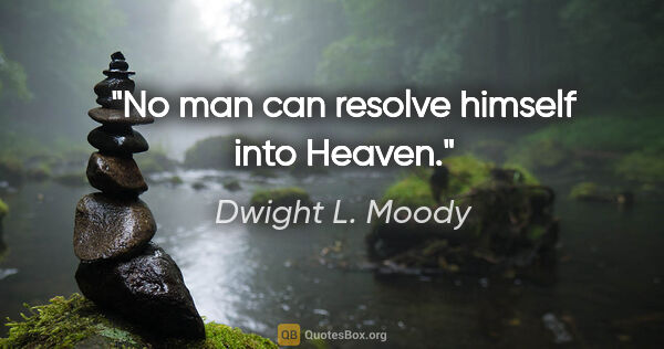 Dwight L. Moody quote: "No man can resolve himself into Heaven."