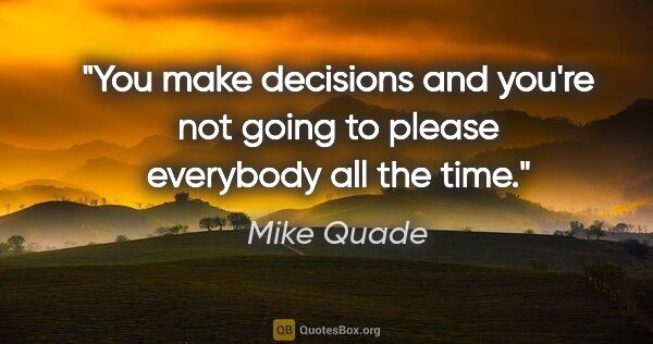 Mike Quade quote: "You make decisions and you're not going to please everybody..."