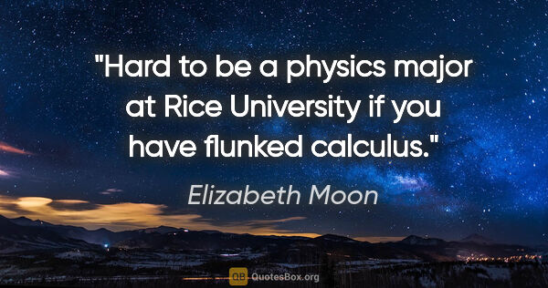 Elizabeth Moon quote: "Hard to be a physics major at Rice University if you have..."