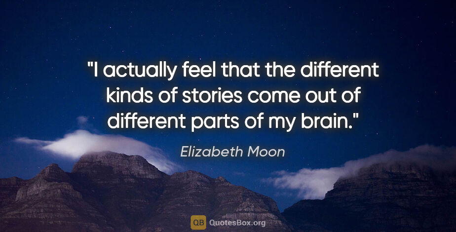 Elizabeth Moon quote: "I actually feel that the different kinds of stories come out..."