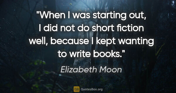 Elizabeth Moon quote: "When I was starting out, I did not do short fiction well,..."