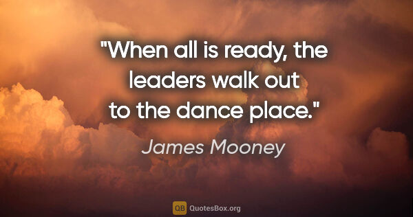 James Mooney quote: "When all is ready, the leaders walk out to the dance place."