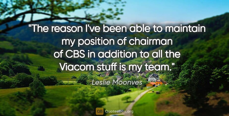 Leslie Moonves quote: "The reason I've been able to maintain my position of chairman..."