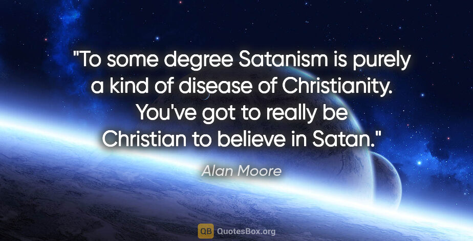 Alan Moore quote: "To some degree Satanism is purely a kind of disease of..."