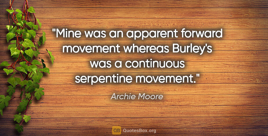 Archie Moore quote: "Mine was an apparent forward movement whereas Burley's was a..."