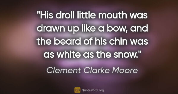 Clement Clarke Moore quote: "His droll little mouth was drawn up like a bow, and the beard..."