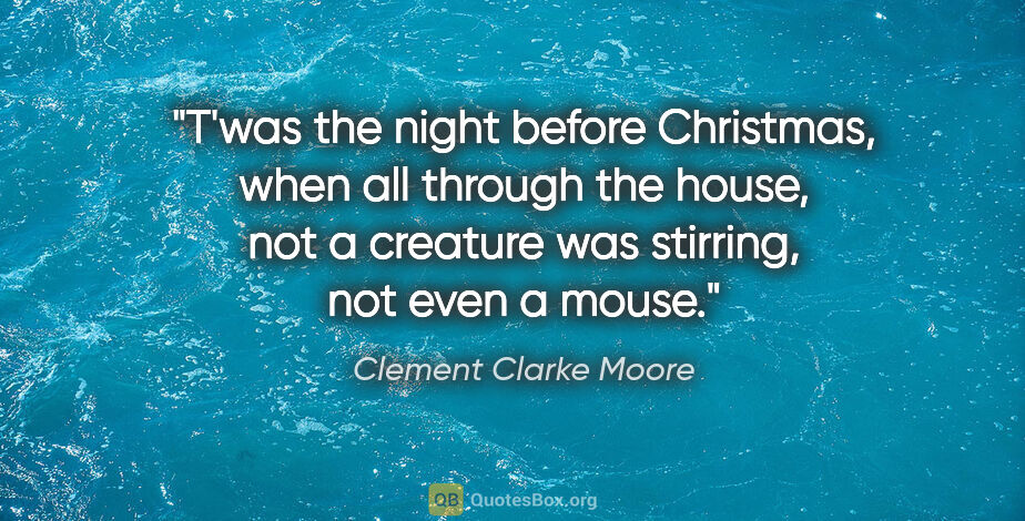 Clement Clarke Moore quote: "T'was the night before Christmas, when all through the house,..."