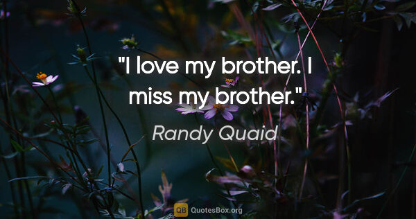 Randy Quaid quote: "I love my brother. I miss my brother."