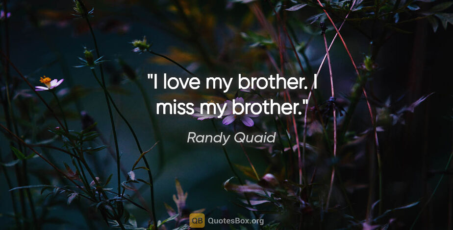 Randy Quaid quote: "I love my brother. I miss my brother."