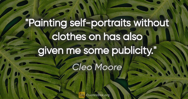 Cleo Moore quote: "Painting self-portraits without clothes on has also given me..."
