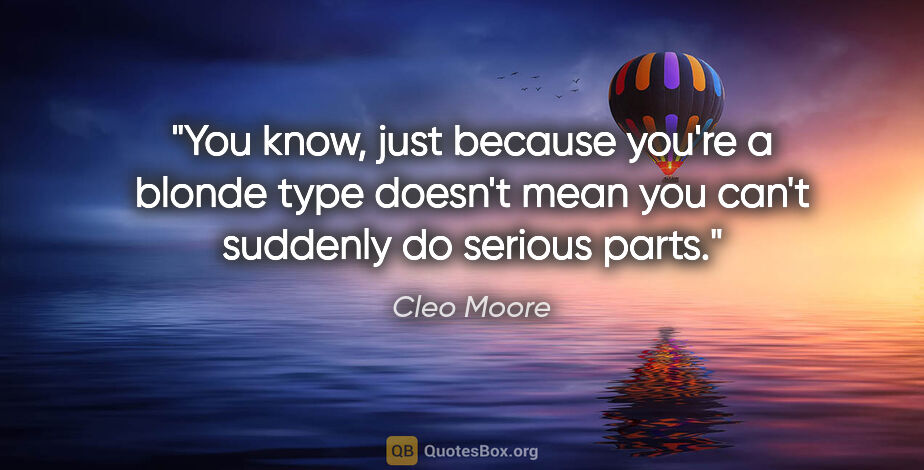 Cleo Moore quote: "You know, just because you're a blonde type doesn't mean you..."