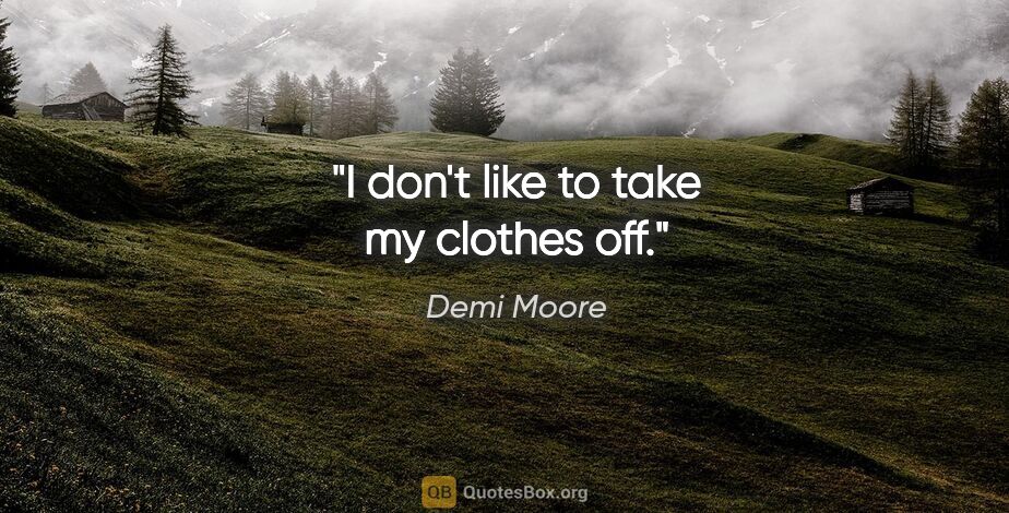 Demi Moore quote: "I don't like to take my clothes off."