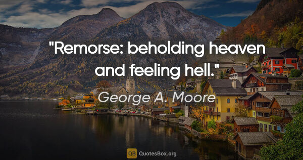 George A. Moore quote: "Remorse: beholding heaven and feeling hell."