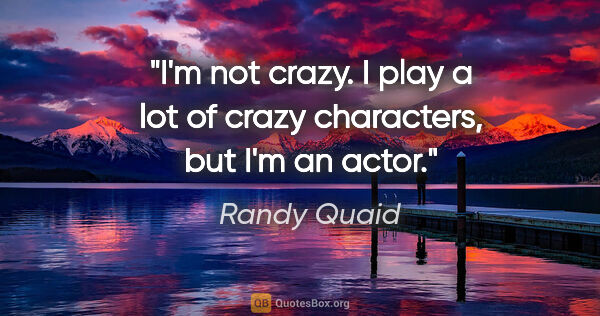 Randy Quaid quote: "I'm not crazy. I play a lot of crazy characters, but I'm an..."