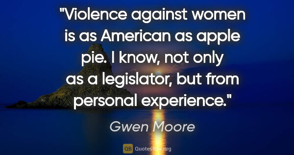 Gwen Moore quote: "Violence against women is as American as apple pie. I know,..."