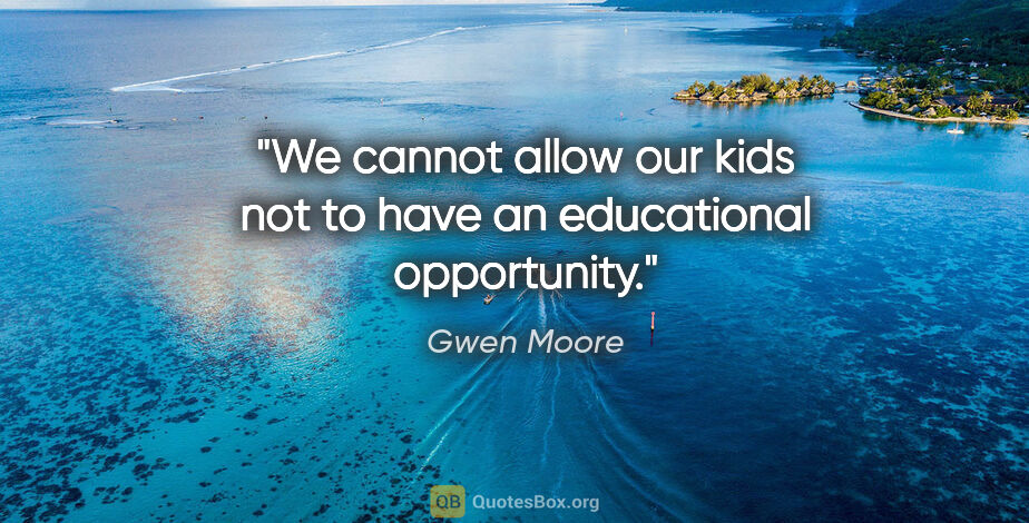 Gwen Moore quote: "We cannot allow our kids not to have an educational opportunity."