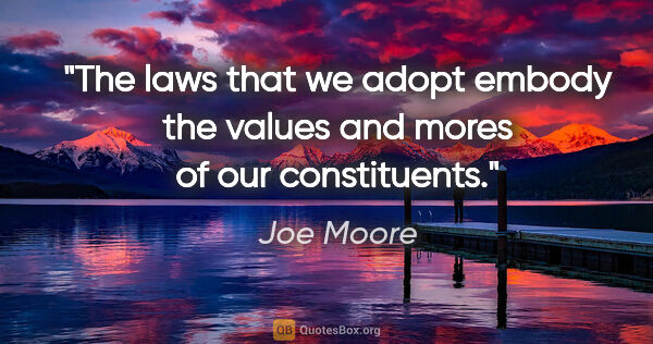 Joe Moore quote: "The laws that we adopt embody the values and mores of our..."