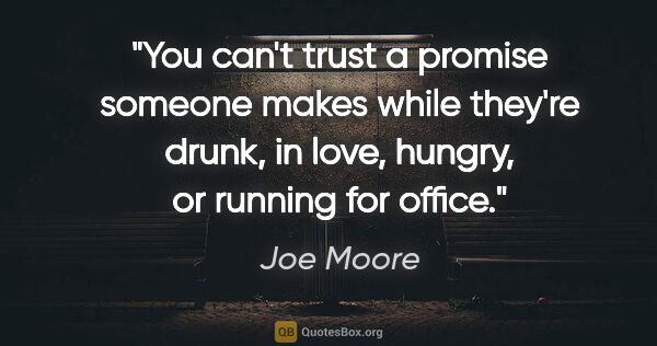 Joe Moore quote: "You can't trust a promise someone makes while they're drunk,..."