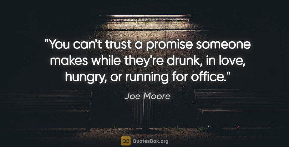Joe Moore quote: "You can't trust a promise someone makes while they're drunk,..."