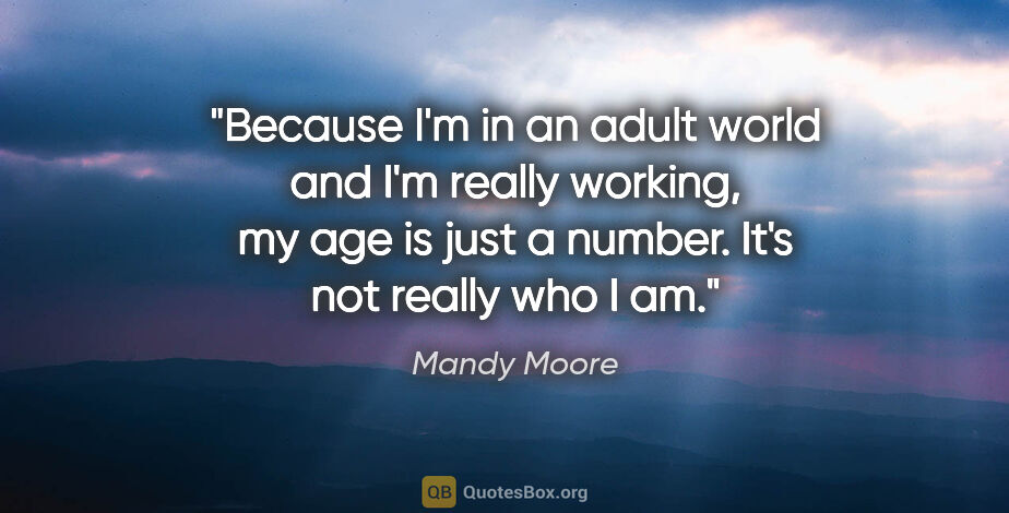 Mandy Moore quote: "Because I'm in an adult world and I'm really working, my age..."