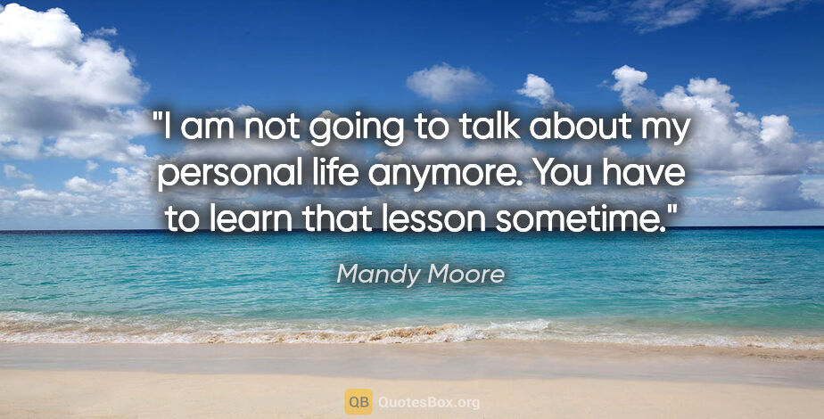 Mandy Moore quote: "I am not going to talk about my personal life anymore. You..."