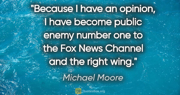 Michael Moore quote: "Because I have an opinion, I have become public enemy number..."