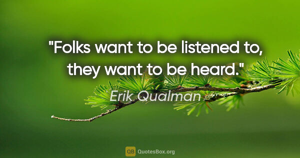 Erik Qualman quote: "Folks want to be listened to, they want to be heard."