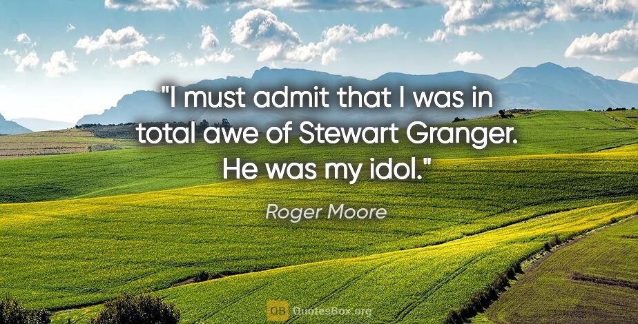 Roger Moore quote: "I must admit that I was in total awe of Stewart Granger. He..."