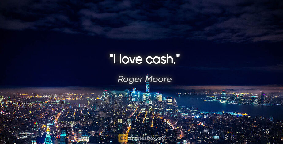 Roger Moore quote: "I love cash."