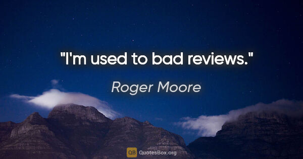Roger Moore quote: "I'm used to bad reviews."