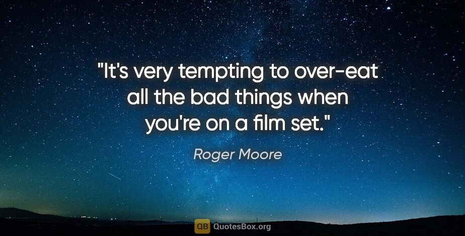 Roger Moore quote: "It's very tempting to over-eat all the bad things when you're..."